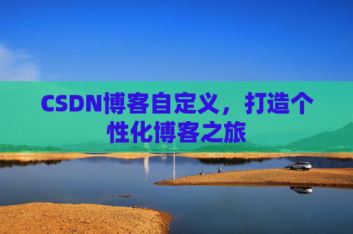CSDN博客自定义,打造个性化博客之旅