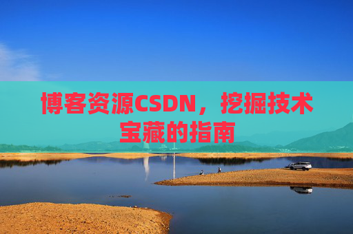 博客资源CSDN，挖掘技术宝藏的指南