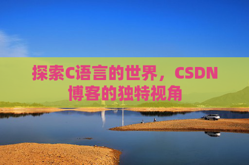 探索C语言的世界，CSDN博客的独特视角
