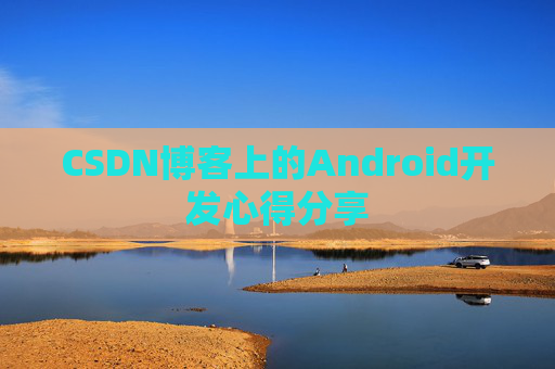 CSDN博客上的Android开发心得分享