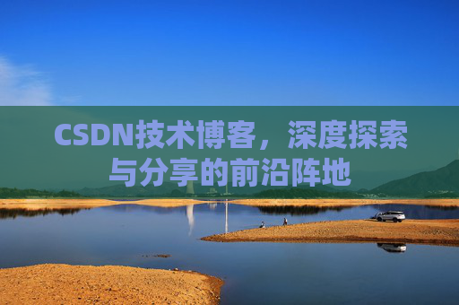 CSDN技术博客，深度探索与分享的前沿阵地